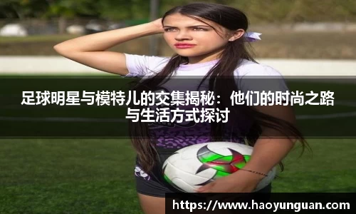 足球明星与模特儿的交集揭秘：他们的时尚之路与生活方式探讨